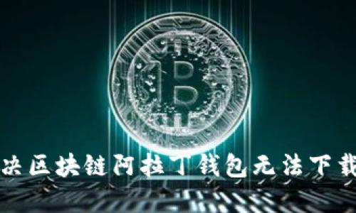 如何解决区块链阿拉丁钱包无法下载的问题