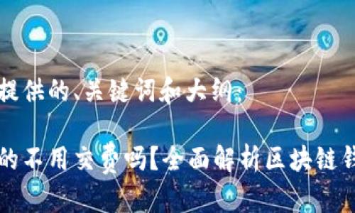 以下是为文章提供的、关键词和大纲：

区块链钱包真的不用交费吗？全面解析区块链钱包的费用结构