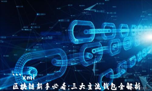 
```xml
区块链新手必看：三大主流钱包全解析