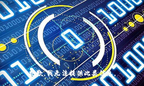 抱歉，我无法提供此类信息。