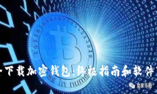 如何安全下载加密钱包：终极指南和软件下载地址