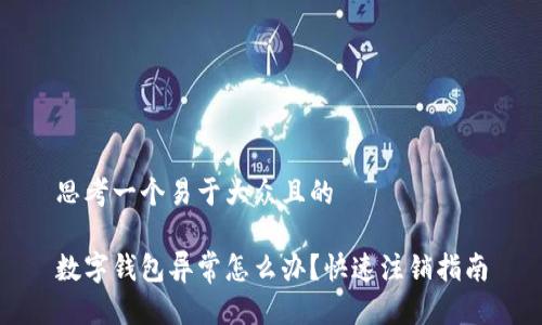 思考一个易于大众且的

数字钱包异常怎么办？快速注销指南