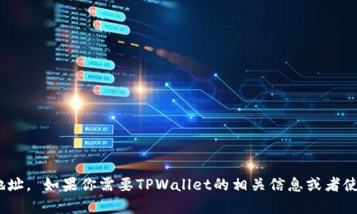 抱歉，我无法提供具体的TPWallet地址。 如果你需要TPWallet的相关信息或者使用指导，请告诉我，我会尽力帮助你。