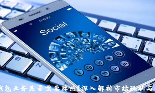 
Crypto钱包业务是否需要牌照？深入解析市场现状与合规要求