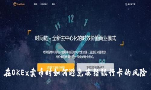 在OKEx卖币时如何避免冻结银行卡的风险