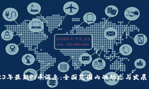 2023年最新Pi币消息：全国范围内的动态与发展分析