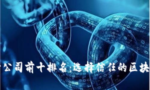 区块链安全审计公司前十排名：选择信任的区块链安全合作伙伴