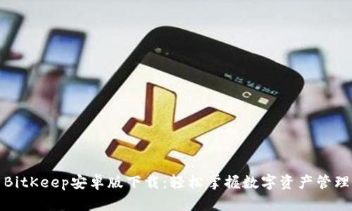 BitKeep安卓版下载：轻松掌握数字资产管理
