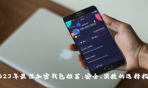 2023年最佳加密钱包推荐：安全、便捷的选择指南