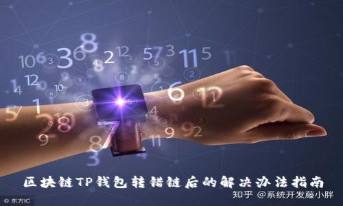 区块链TP钱包转错链后的解决办法指南