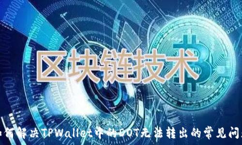   
如何解决TPWallet中的DOT无法转出的常见问题