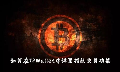 如何在TPWallet中设置指纹交易功能