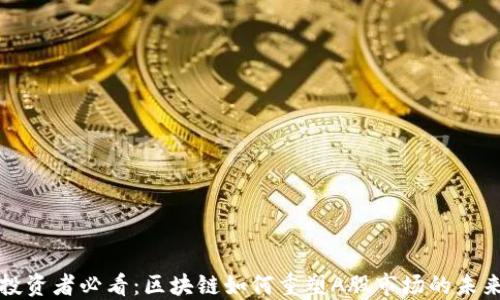 
投资者必看：区块链如何重塑A股市场的未来