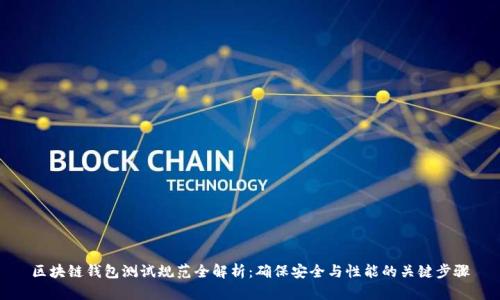 区块链钱包测试规范全解析：确保安全与性能的关键步骤