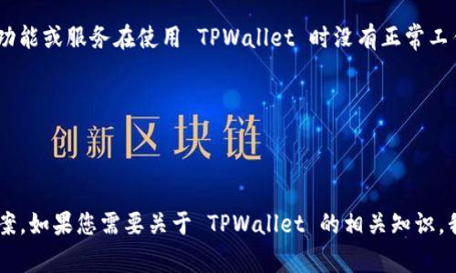 我理解您提到的“tpwallet没有发现”可能指的是某个功能或服务在使用 TPWallet 时没有正常工作。为了更好地帮助您，能否提供一些背景信息？例如：

1. 您是在什么情况下遇到这个问题的？
2. 您使用的设备和操作系统是什么？
3. 您希望通过 TPWallet 实现什么功能？

这些信息将有助于我为您提供更准确的建议或解决方案。如果您需要关于 TPWallet 的相关知识，我可以提供一些相关信息。请告诉我您所需的具体内容。