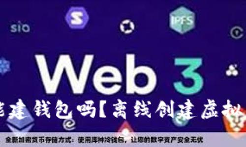 虚拟币钱包无网能建钱包吗？离线创建虚拟货币钱包的全解析