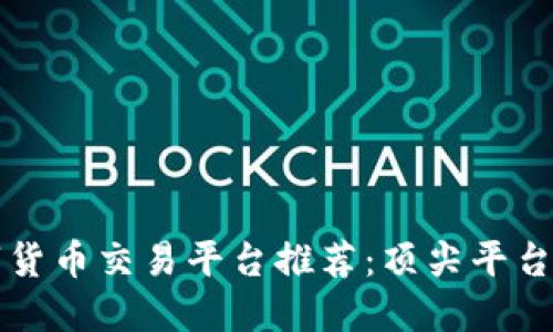 数字货币交易平台推荐：顶尖平台一览