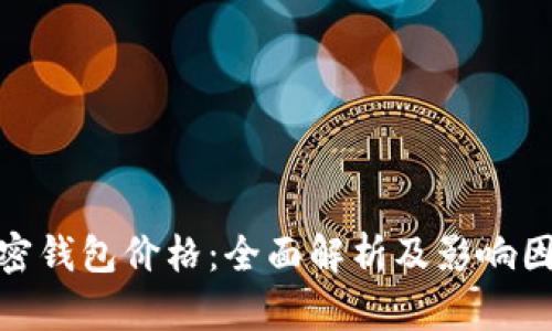 数字加密钱包价格：全面解析及影响因素探讨