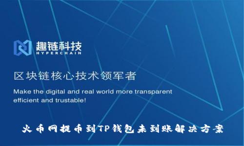 火币网提币到TP钱包未到账解决方案