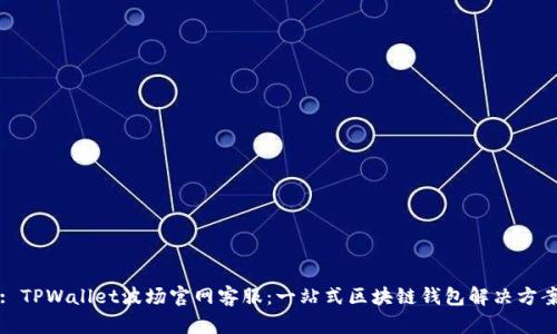 : TPWallet波场官网客服：一站式区块链钱包解决方案