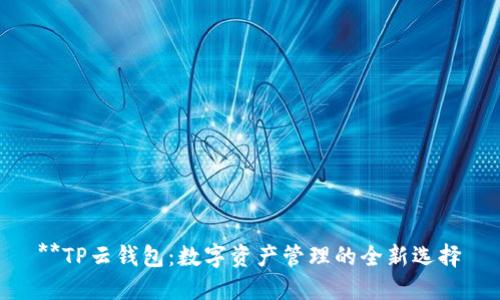 **TP云钱包：数字资产管理的全新选择