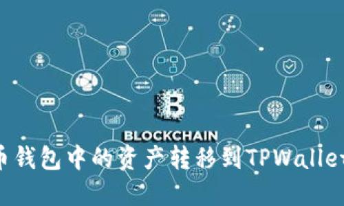 如何将火币钱包中的资产转移到TPWallet：完整指南