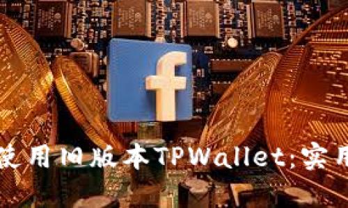 如何使用旧版本TPWallet：实用指南