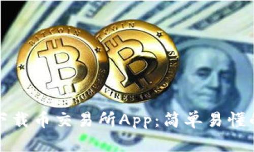 如何下载币交易所App：简单易懂的指南