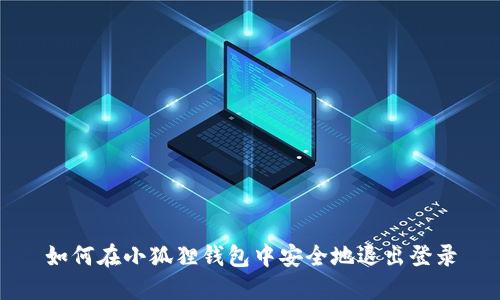 如何在小狐狸钱包中安全地退出登录