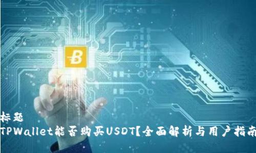 标题
TPWallet能否购买USDT？全面解析与用户指南