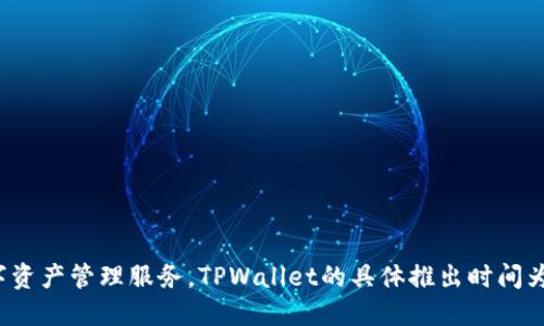 TPWallet是一个多链钱包，由TPChain团队推出，旨在提供安全、便捷的数字资产管理服务。TPWallet的具体推出时间为2018年。如果您需要更详细的信息，如它的功能、发展历程等，请让我知道！