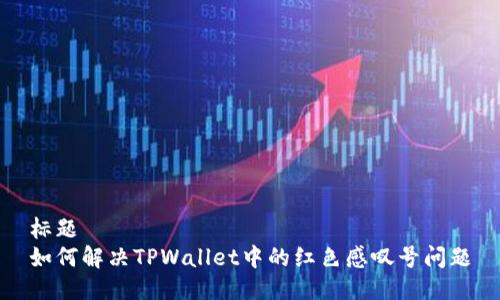 标题  
如何解决TPWallet中的红色感叹号问题