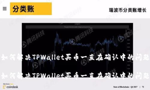 如何解决TPWallet买币一直在确认中的问题

如何解决TPWallet买币一直在确认中的问题