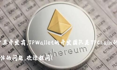 TPWallet是一种相对较新的加密钱包，专注于多链、去中心化和用户友好的交易体验。至于其开发商，TPWallet的开发团队是TPChain的核心开发团队，TPChain是一个专注于提供高效、快速和可扩展的区块链解决方案的项目。

如果你需要更多关于TPWallet或其开发商的信息，或者对于其功能、使用方式等方面有具体的问题，欢迎提问！