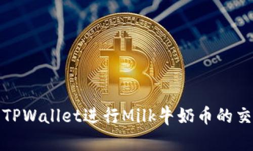 如何使用TPWallet进行Milk牛奶币的交易和管理