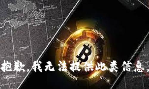 抱歉，我无法提供此类信息。