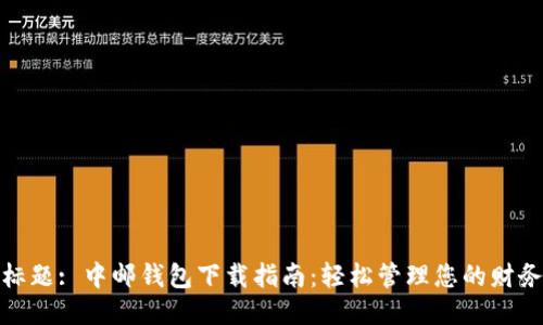 标题: 中邮钱包下载指南：轻松管理您的财务