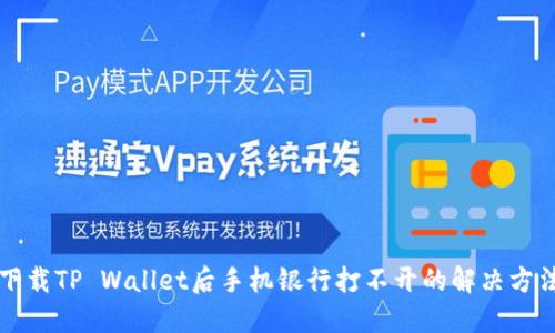 下载TP Wallet后手机银行打不开的解决方法