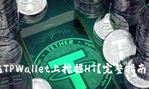 标题  
如何在TPWallet上挖掘HT？完整指南与技巧