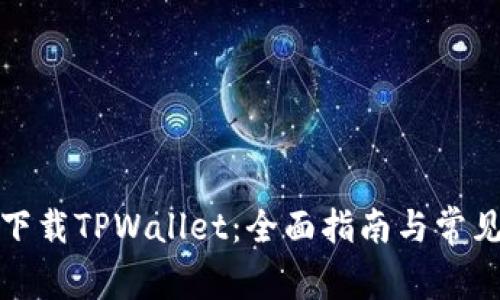 如何安全下载TPWallet：全面指南与常见问题解答