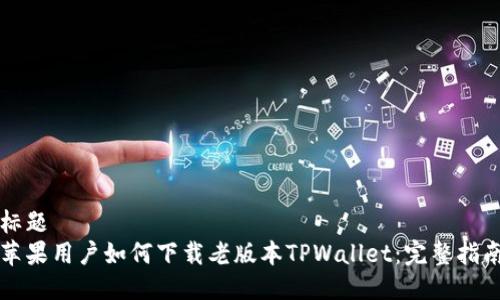 标题  
苹果用户如何下载老版本TPWallet：完整指南