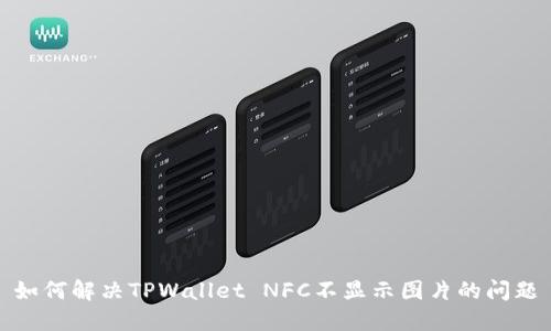 如何解决TPWallet NFC不显示图片的问题