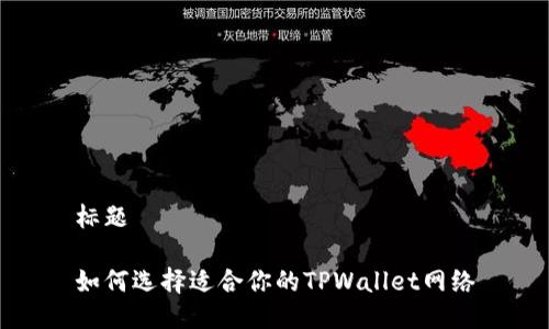 标题

如何选择适合你的TPWallet网络