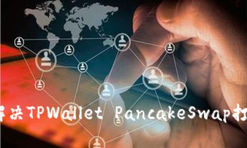 标题: 如何解决TPWallet PancakeSwap打不开的问题？