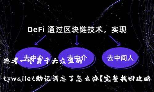 思考一个易于大众且的

tpwallet助记词忘了怎么办？完整找回攻略