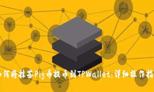 如何将抹茶Pig币提币到TPWallet：详细操作指南