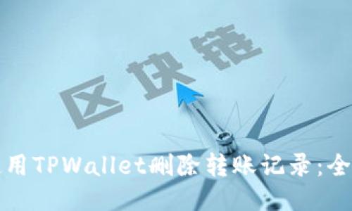 如何使用TPWallet删除转账记录：全面指南