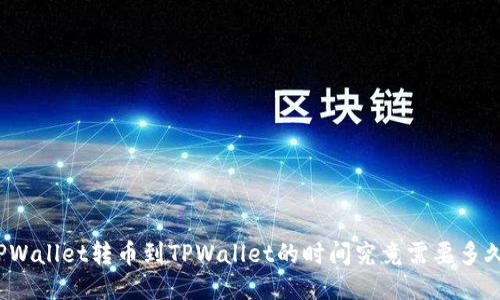 TPWallet转币到TPWallet的时间究竟需要多久？