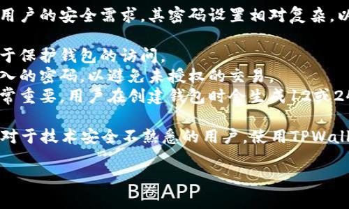 TPWallet 是一款主打区块链资产管理的移动钱包，由于用户的安全需求，其密码设置相对复杂，以确保用户的资产安全。以下是TPWallet常见的密码设置：

1. **登录密码**：这通常是用户在创建钱包时设置的，用于保护钱包的访问。
2. **交易密码**：在进行交易（比如转账）时，用户需要输入的密码，以避免未授权的交易。
3. **助记词**：虽然不算密码，但助记词对于恢复钱包非常重要。用户在创建钱包时会生成12或24个单词的助记词，必须妥善保存。

建议用户定期更改密码，并保持助记词的安全，避免丢失。对于技术安全不熟悉的用户，使用TPWallet时，请参考其官方文档及安全提示。

如果你需要更详细的信息或相关内容，请告诉我！