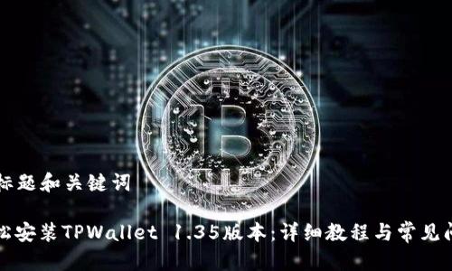 ### 标题和关键词

如何轻松安装TPWallet 1.35版本：详细教程与常见问题解答